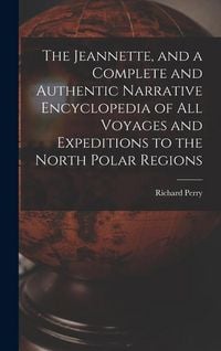 Produktbild: The Jeannette, and a Complete and Authentic Narrative Encyclopedia of All Voyages and Expeditions to the North Polar Regions