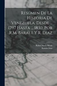 Produktbild: Res&uacute;men De La Historia De Venezuela, Desde ... 1797 Hasta ... 1830, Por R.M. Baralt Y R. Diaz