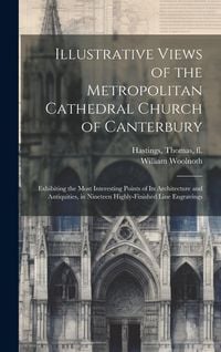 Produktbild: Illustrative Views of the Metropolitan Cathedral Church of Canterbury: Exhibiting the Most Interesting Points of Its Architecture and Antiquities, in