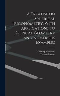 Produktbild: A Treatise on Spherical Trigonometry, With Applications to Sperical Geometry and Numerous Examples