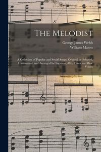 Produktbild: The Melodist; a Collection of Popular and Social Songs, Original or Selected, Harmonized and Arranged for Soprano, Alto, Tenor and Base Voices