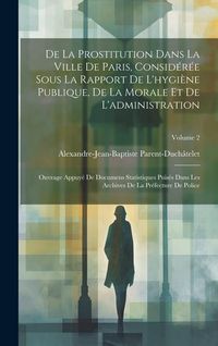 Produktbild: De La Prostitution Dans La Ville De Paris, Consid&eacute;r&eacute;e Sous La Rapport De L'hygi&egrave;ne Publique, De La Morale Et De L'administration: Ouvrage Appuy&eacute; De Do