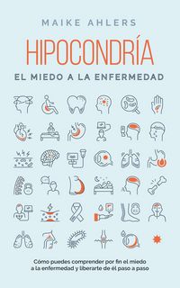 Produktbild: Hipocondr&iacute;a, el miedo a la enfermedad: C&oacute;mo puedes comprender por fin el miedo a la enfermedad y liberarte de &eacute;l paso a paso