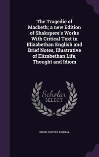 Produktbild: The Tragedie of Macbeth; a new Edition of Shakspere's Works With Critical Text in Elizabethan English and Brief Notes, Illustrative of Elizabethan Life, Thought and Idiom