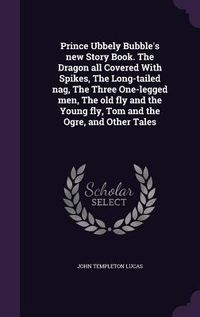 Produktbild: Prince Ubbely Bubble's new Story Book. The Dragon all Covered With Spikes, The Long-tailed nag, The Three One-legged men, The old fly and the Young fl