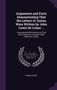 Produktbild: Arguments and Facts Demonstrating That the Letters of Junius Were Written by John Lewis De Lolme ...