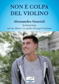 Produktbild: Non &egrave; colpa del violino. Alessandro Grazioli, la leucemia nel suo diario e in quello del pap&agrave; Graziano