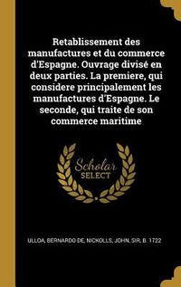 Produktbild: Retablissement des manufactures et du commerce d'Espagne. Ouvrage divis&eacute; en deux parties. La premiere, qui considere principalement les manufactures d
