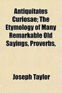 Produktbild: Antiquitates Curiosae; The Etymology of Many Remarkable Old Sayings, Proverbs,