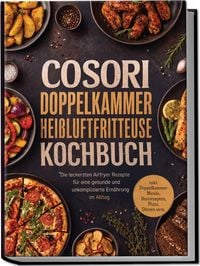 Produktbild: COSORI Doppelkammer Hei&szlig;luftfritteuse Kochbuch: Die leckersten Airfryer Rezepte f&uuml;r eine gesunde und unkomplizierte Ern&auml;hrung im Alltag &ndash; inkl. Doppelkammer-Men&uuml;s, Brotrezepten, Pizza, D&ouml;rren uvm.