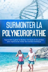 Produktbild: Surmonter la polyneuropathie : Apprendre &agrave; g&eacute;rer la douleur nerveuse et les jambes sans repos et les traiter de mani&egrave;re holistique