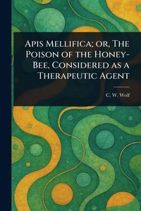 Produktbild: Apis Mellifica; or, The Poison of the Honey-Bee, Considered as a Therapeutic Agent