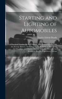 Produktbild: Starting and Lighting of Automobiles: A Practical Treatise On Self Starters, Wiring and Lighting and the Storage Battery. Including Matter Relating to