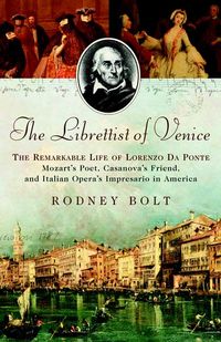 Produktbild: The Librettist of Venice: The Remarkable Life of Lorenzo Da Ponte Mozart's Poet, Casanova's Friend, and Italian Opera's Impresario in America