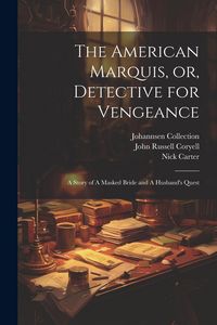 Produktbild: The American Marquis, or, Detective for Vengeance: A Story of A Masked Bride and A Husband's Quest