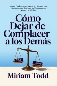 Produktbild: C&oacute;mo Dejar de Complacer a los Dem&aacute;s: Gana Confianza Aut&eacute;ntica y Libertad con Herramientas Basadas en Evidencia en Menos de 30 D&iacute;as