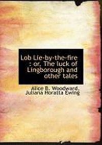 Produktbild: Lob Lie-By-The-Fire: Or, the Luck of Lingborough and Other Tales