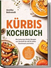 Produktbild: K&uuml;rbis Kochbuch: Die leckersten K&uuml;rbis Rezepte von herzhaft bis s&uuml;&szlig; f&uuml;r jeden Geschmack und Anlass &ndash; inkl. Grillen, Einmachen & Fermentieren, So&szlig;en, Dips, Aufstrichen, Getr&auml;nken