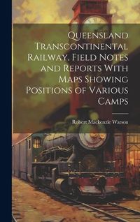 Produktbild: Queensland Transcontinental Railway. Field Notes and Reports With Maps Showing Positions of Various Camps