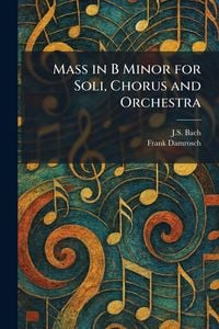 Produktbild: Mass in B Minor for Soli, Chorus and Orchestra