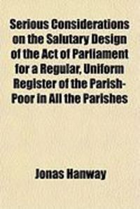 Produktbild: Serious Considerations on the Salutary Design of the Act of Parliament for a Regular, Uniform Register of the Parish-Poor in All the Parishes