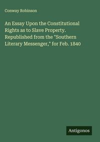 Produktbild: An Essay Upon the Constitutional Rights as to Slave Property. Republished from the "Southern Literary Messenger," for Feb. 1840