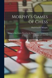 Produktbild: Morphy's Games of Chess: Being the Best Games Played by the Distinguished Champion in Europe and America