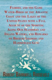 Produktbild: Florida and the Game Water-Birds of the Atlantic Coast and the Lakes of the United States with a Full Account of the Sporting Along Our Seashores and