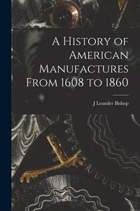 Produktbild: A History of American Manufactures From 1608 to 1860