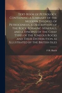 Produktbild: Text-book of Petrology, Containing a Summary of the Modern Theories of Petrogenesis, a Description of the Rock-forming Minerals, and a Synopsis of the