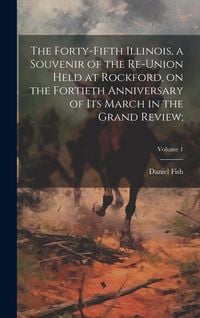 Produktbild: The Forty-Fifth Illinois, a Souvenir of the Re-union Held at Rockford, on the Fortieth Anniversary of Its March in the Grand Review;; Volume 1
