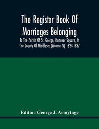 Produktbild: The Register Book Of Marriages Belonging To The Parish Of St. George, Hanover Square, In The County Of Middlesex (Volume Iv) 1824-1837