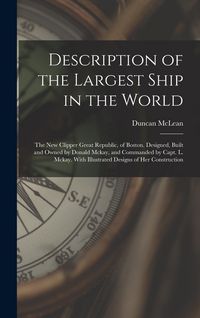 Produktbild: Description of the Largest Ship in the World: The New Clipper Great Republic, of Boston. Designed, Built and Owned by Donald Mckay, and Commanded by C