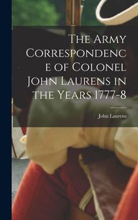 Produktbild: The Army Correspondence of Colonel John Laurens in the Years 1777-8