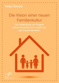 Produktbild: Die Vision einer neuen Familienkultur: Die Anwendung von Rogers' personenzentriertem Ansatz auf das Zusammenleben