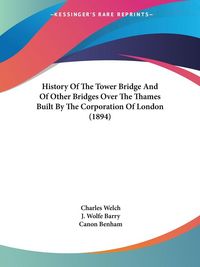 Produktbild: History Of The Tower Bridge And Of Other Bridges Over The Thames Built By The Corporation Of London (1894)