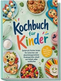 Produktbild: Kochbuch f&uuml;r Kinder - Spielerisch Kochen lernen: Die leckersten und abwechslungsreichsten Kindergerichte schnell und einfach selber nachkochen - inkl. Partyrezepten, Aufstrichen, Getr&auml;nken uvm.