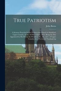 Produktbild: True Patriotism [microform]: a Sermon Preached in the Presbyterian Church in Stamford, Upper Canada, on the 3d Day of June, 1814, Being the Day App