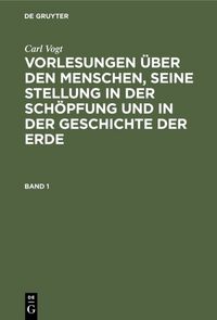 Produktbild: Vorlesungen &uuml;ber den Menschen, seine Stellung in der Sch&ouml;pfung und in der Geschichte der Erde. Band 1
