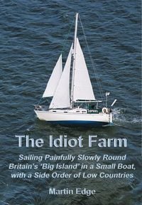 Produktbild: The Idiot Farm: Sailing Painfully Slowly Round Britain's 'Big Island' in a Small Boat, with a Side Order of Low Countries