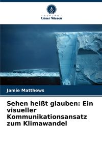 Produktbild: Sehen hei&szlig;t glauben: Ein visueller Kommunikationsansatz zum Klimawandel