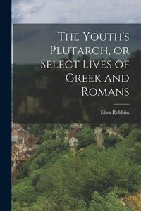 Produktbild: The Youth's Plutarch, or Select Lives of Greek and Romans
