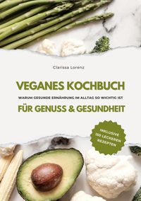 Produktbild: Veganes Kochbuch f&uuml;r Genuss & Gesundheit: Warum gesunde Ern&auml;hrung im Alltag so wichtig ist - inklusive 150 gesunde Rezepte (Vegane K&uuml;che)