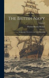Produktbild: The British Navy: Its Strength, Resources, and Administration; Volume 5