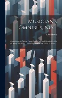 Produktbild: Musician's Omnibus, No. 1: Containing the Whole Camp Duty, Calls and Signals Used in the Army and Navy; Consisting of Over 700 Pieces of Music...