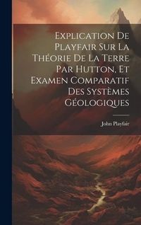 Produktbild: Explication De Playfair Sur La Th&eacute;orie De La Terre Par Hutton, Et Examen Comparatif Des Syst&egrave;mes G&eacute;ologiques