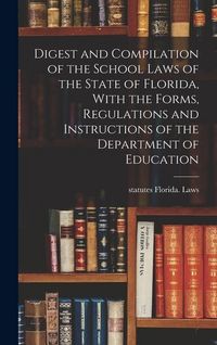 Produktbild: Digest and Compilation of the School Laws of the State of Florida, With the Forms, Regulations and Instructions of the Department of Education