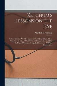 Produktbild: Ketchum's Lessons on the Eye: Dedicated to the "world of Optometry" and Especially to Those who Have Sacrificed Their Time and Energy to the end Tha
