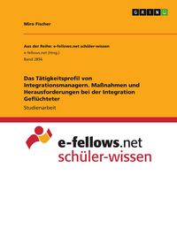 Produktbild: Das T&auml;tigkeitsprofil von Integrationsmanagern. Ma&szlig;nahmen und Herausforderungen bei der Integration Gefl&uuml;chteter