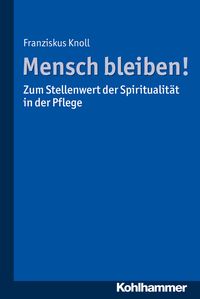 Produktbild: Mensch bleiben! Zum Stellenwert der Spiritualität in der Pflege